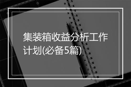 集装箱收益分析工作计划(必备5篇)