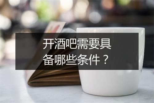 开酒吧需要具备哪些条件？