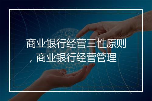 商业银行经营三性原则，商业银行经营管理