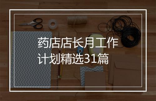 药店店长月工作计划精选31篇