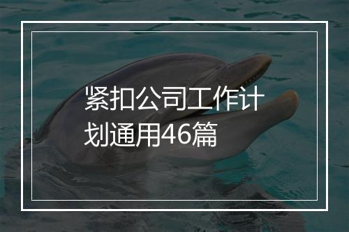 紧扣公司工作计划通用46篇