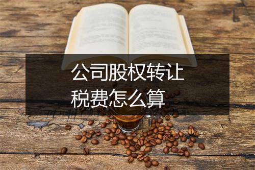 公司股权转让税费怎么算