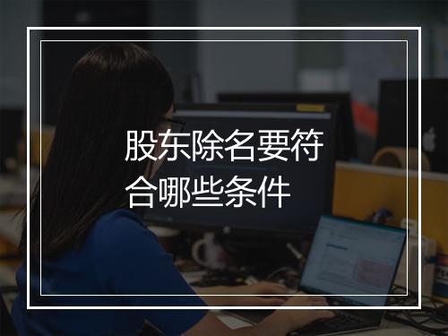股东除名要符合哪些条件