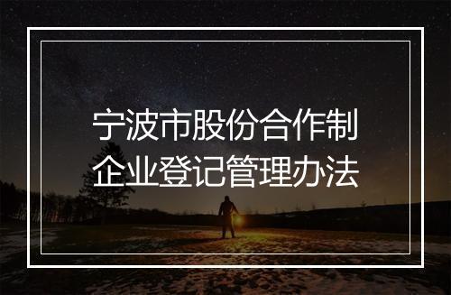 宁波市股份合作制企业登记管理办法