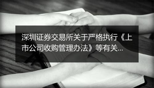 深圳证券交易所关于严格执行《上市公司收购管理办法》等有关规定