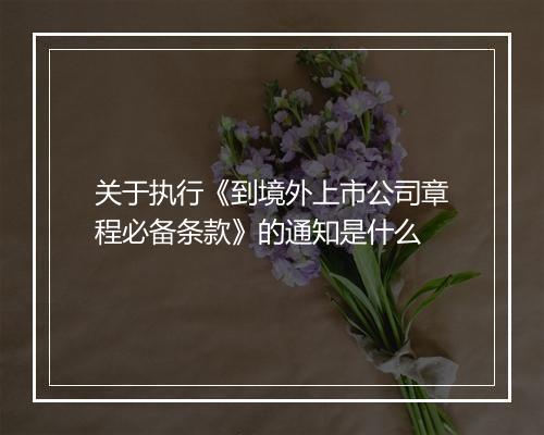 关于执行《到境外上市公司章程必备条款》的通知是什么