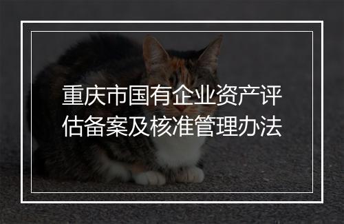 重庆市国有企业资产评估备案及核准管理办法