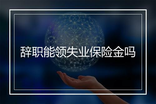 辞职能领失业保险金吗