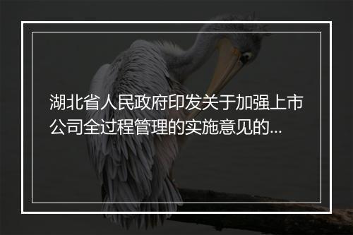湖北省人民政府印发关于加强上市公司全过程管理的实施意见的通知