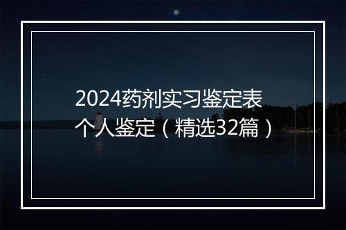 2024药剂实习鉴定表个人鉴定（精选32篇）