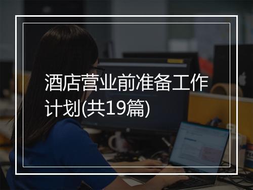 酒店营业前准备工作计划(共19篇)