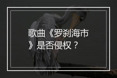 歌曲《罗刹海市》是否侵权？