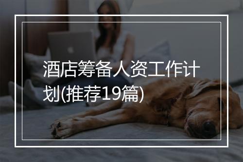 酒店筹备人资工作计划(推荐19篇)