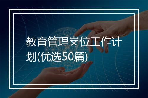 教育管理岗位工作计划(优选50篇)