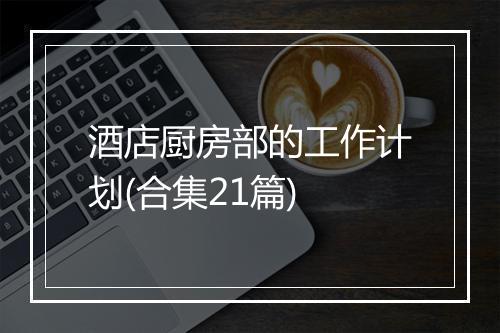 酒店厨房部的工作计划(合集21篇)