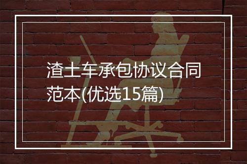 渣土车承包协议合同范本(优选15篇)