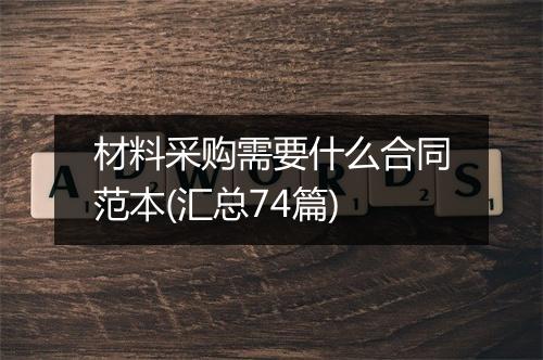 材料采购需要什么合同范本(汇总74篇)