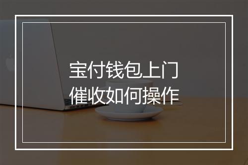 宝付钱包上门催收如何操作