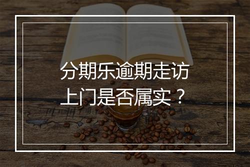 分期乐逾期走访上门是否属实？