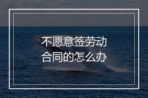不愿意签劳动合同的怎么办