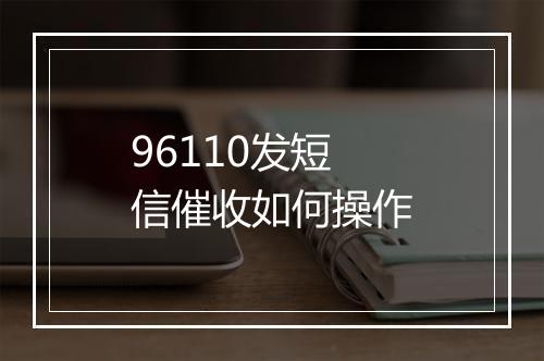 96110发短信催收如何操作