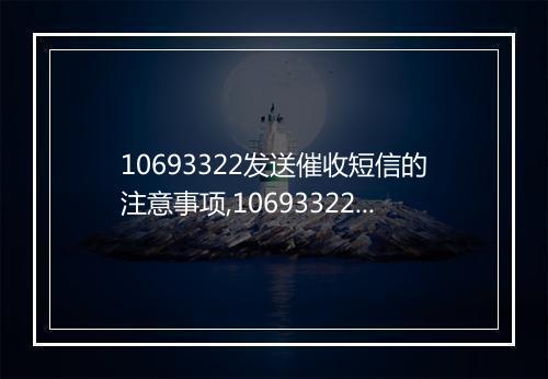 10693322发送催收短信的注意事项,10693322催收短信模板分享