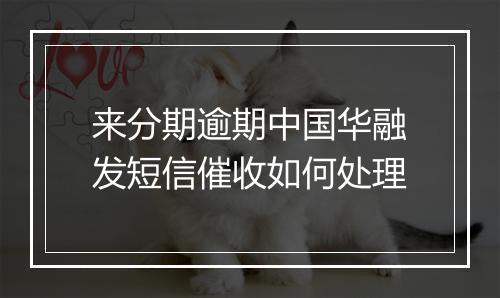来分期逾期中国华融发短信催收如何处理