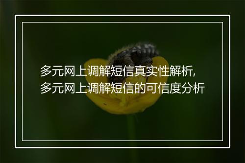 多元网上调解短信真实性解析,多元网上调解短信的可信度分析