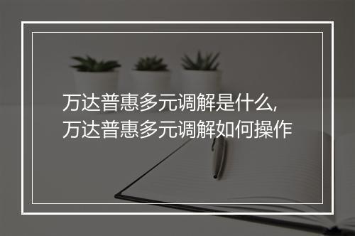 万达普惠多元调解是什么,万达普惠多元调解如何操作