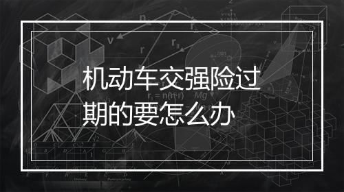 机动车交强险过期的要怎么办