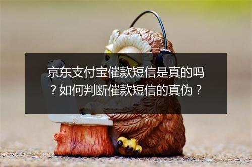 京东支付宝催款短信是真的吗？如何判断催款短信的真伪？