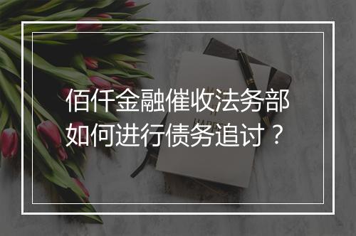 佰仟金融催收法务部如何进行债务追讨？