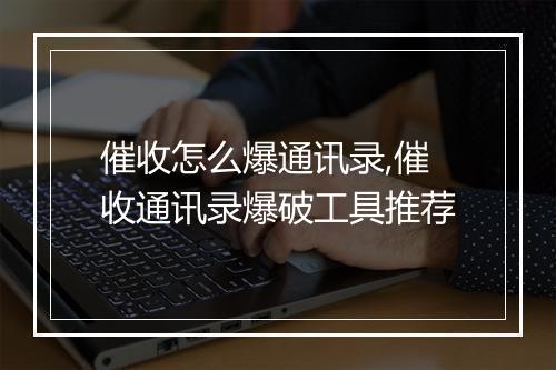 催收怎么爆通讯录,催收通讯录爆破工具推荐
