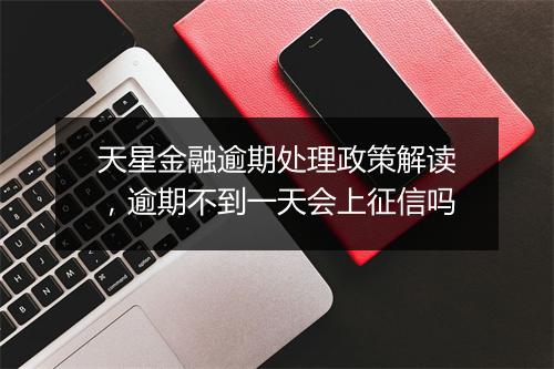 天星金融逾期处理政策解读，逾期不到一天会上征信吗