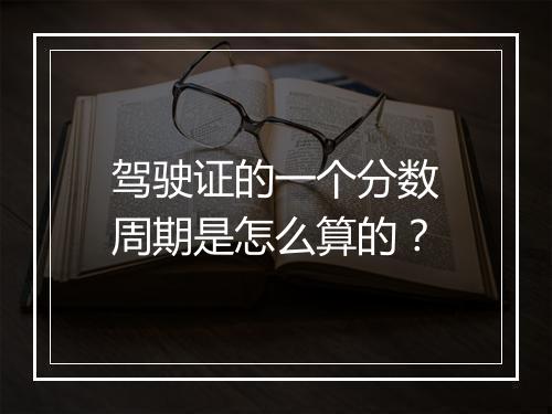 驾驶证的一个分数周期是怎么算的？
