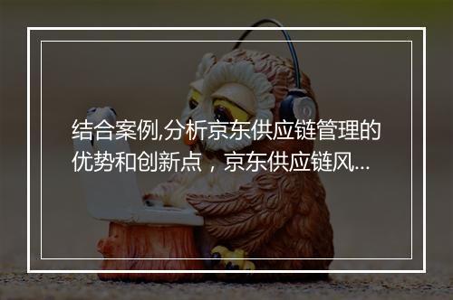 结合案例,分析京东供应链管理的优势和创新点，京东供应链风险管理案例分析