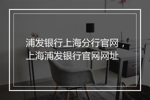 浦发银行上海分行官网，上海浦发银行官网网址