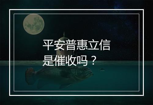 平安普惠立信是催收吗？