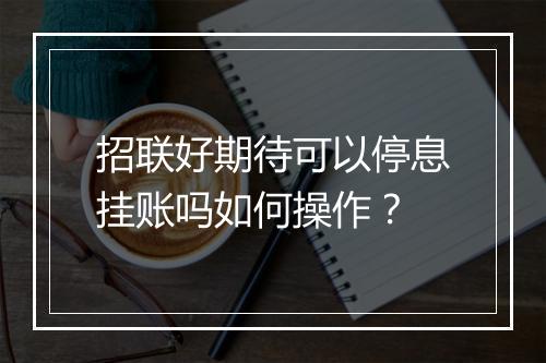招联好期待可以停息挂账吗如何操作？
