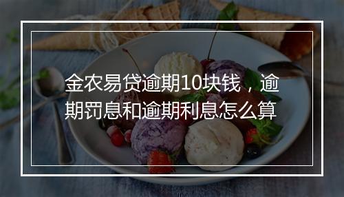 金农易贷逾期10块钱，逾期罚息和逾期利息怎么算