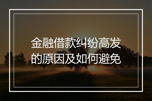 金融借款纠纷高发的原因及如何避免