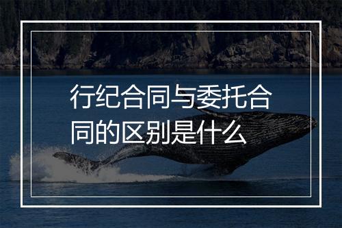行纪合同与委托合同的区别是什么