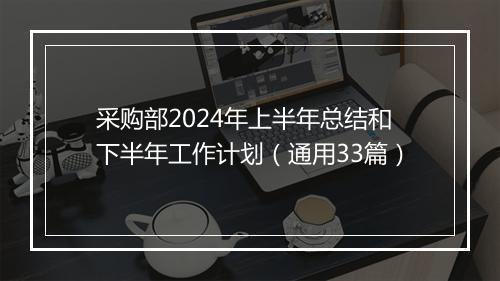 采购部2024年上半年总结和下半年工作计划（通用33篇）