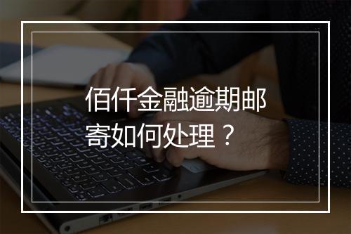 佰仟金融逾期邮寄如何处理？