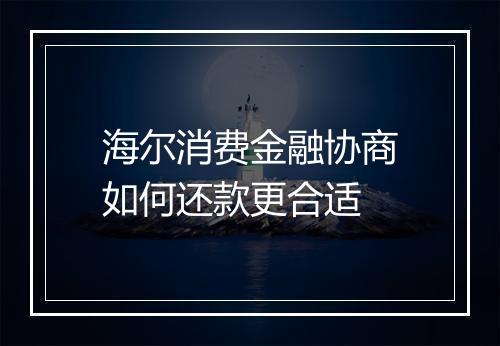 海尔消费金融协商如何还款更合适