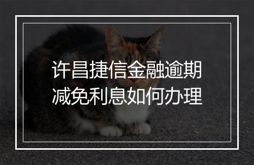 许昌捷信金融逾期减免利息如何办理