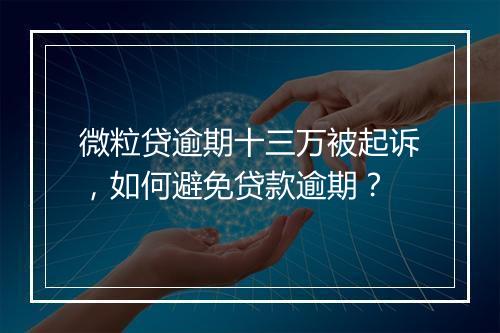 微粒贷逾期十三万被起诉，如何避免贷款逾期？