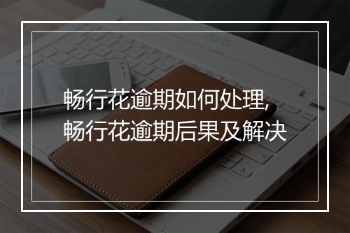 畅行花逾期如何处理,畅行花逾期后果及解决