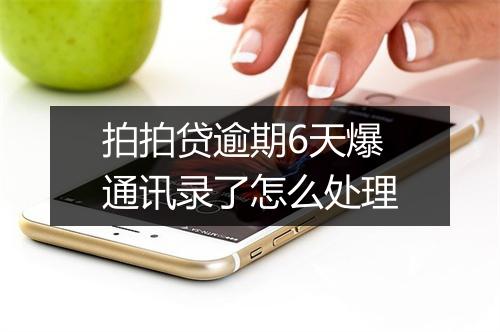 拍拍贷逾期6天爆通讯录了怎么处理