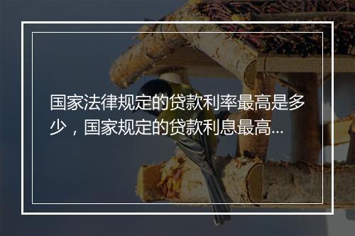 国家法律规定的贷款利率最高是多少，国家规定的贷款利息最高是多少